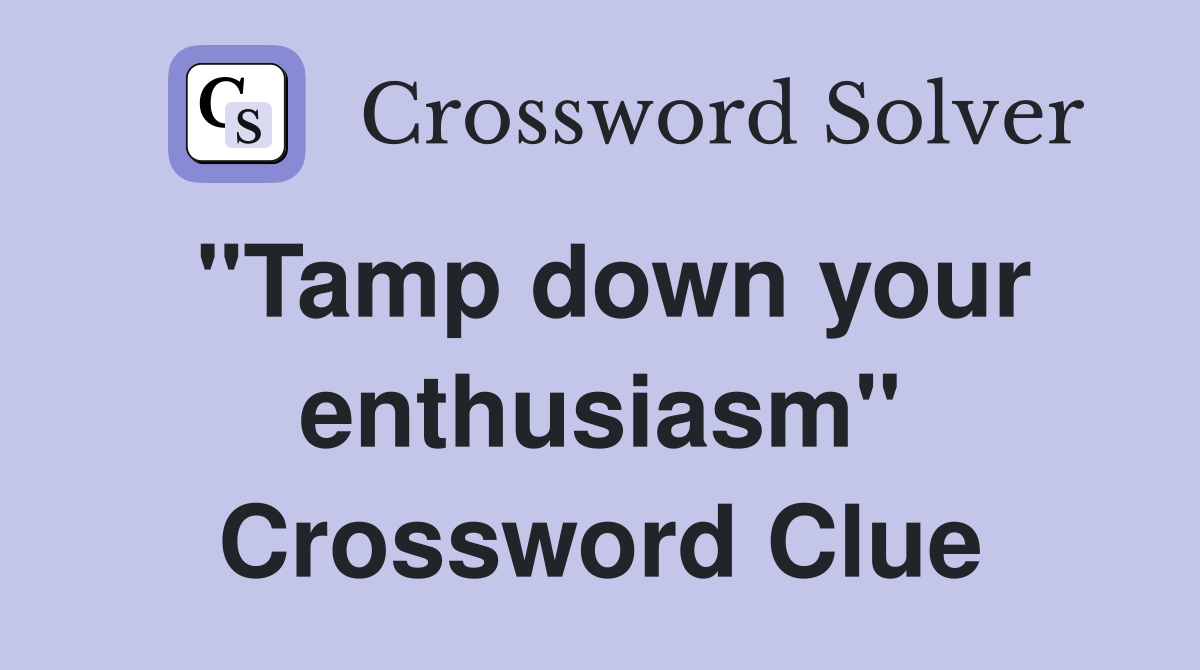 "Tamp down your enthusiasm" Crossword Clue