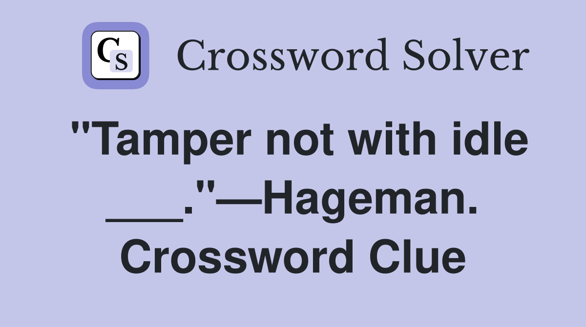 "Tamper not with idle ___."—Hageman. Crossword Clue
