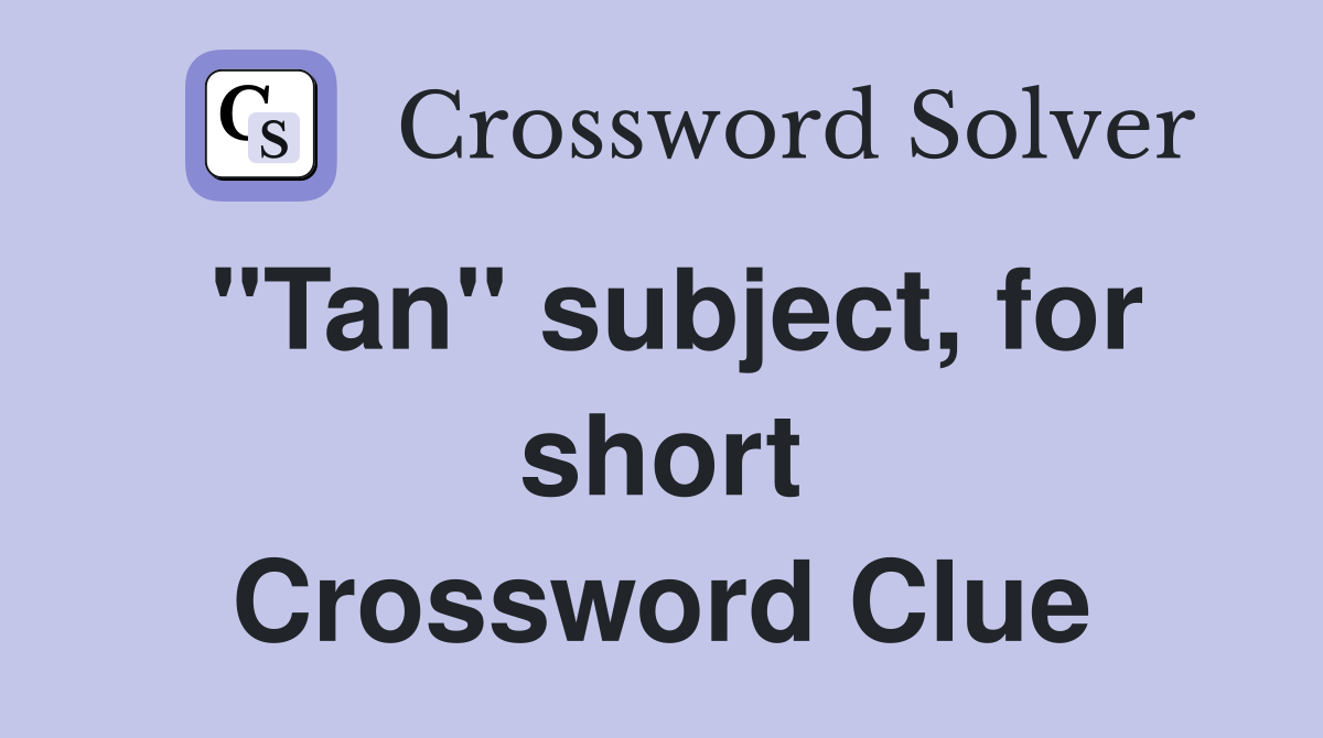"Tan" subject, for short Crossword Clue