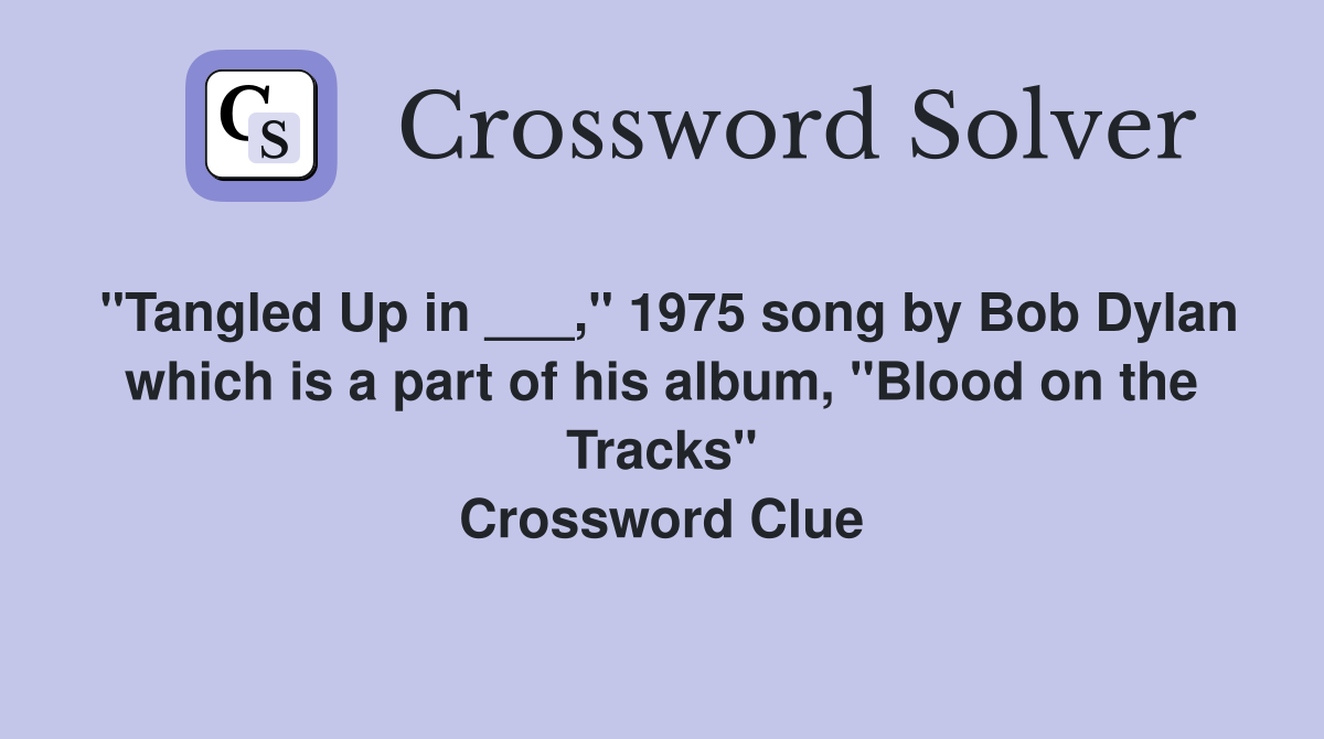 "Tangled Up in ___," 1975 song by Bob Dylan which is a part of his album, "Blood on the Tracks" Crossword Clue