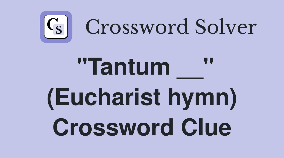 "Tantum __" (Eucharist hymn) Crossword Clue