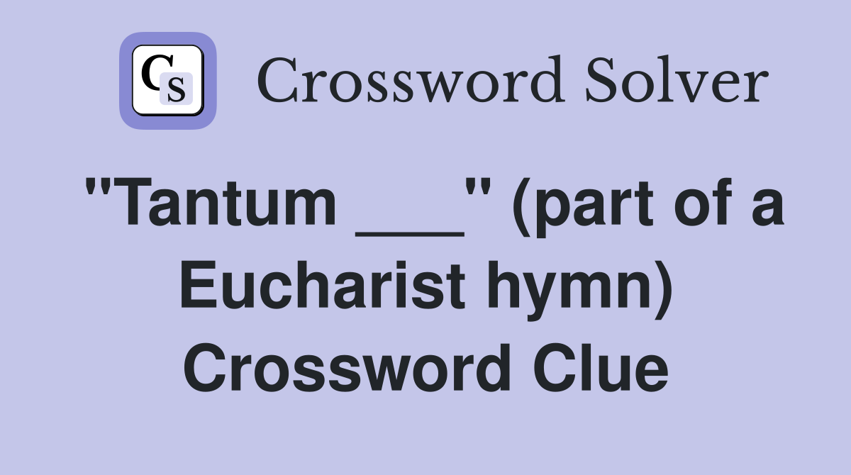 "Tantum ___" (part of a Eucharist hymn) Crossword Clue