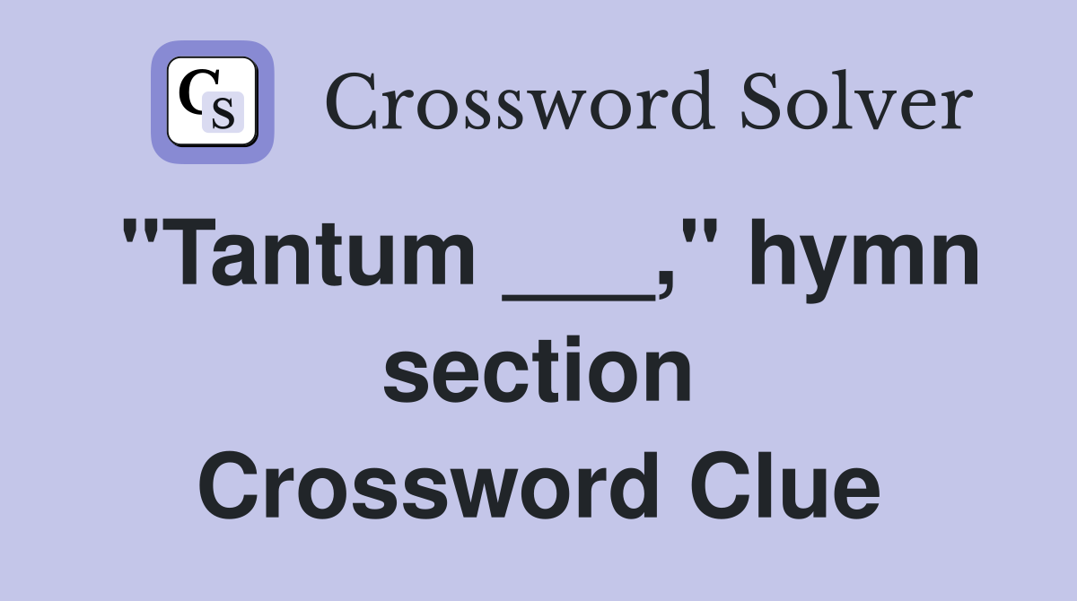 "Tantum ___," hymn section Crossword Clue