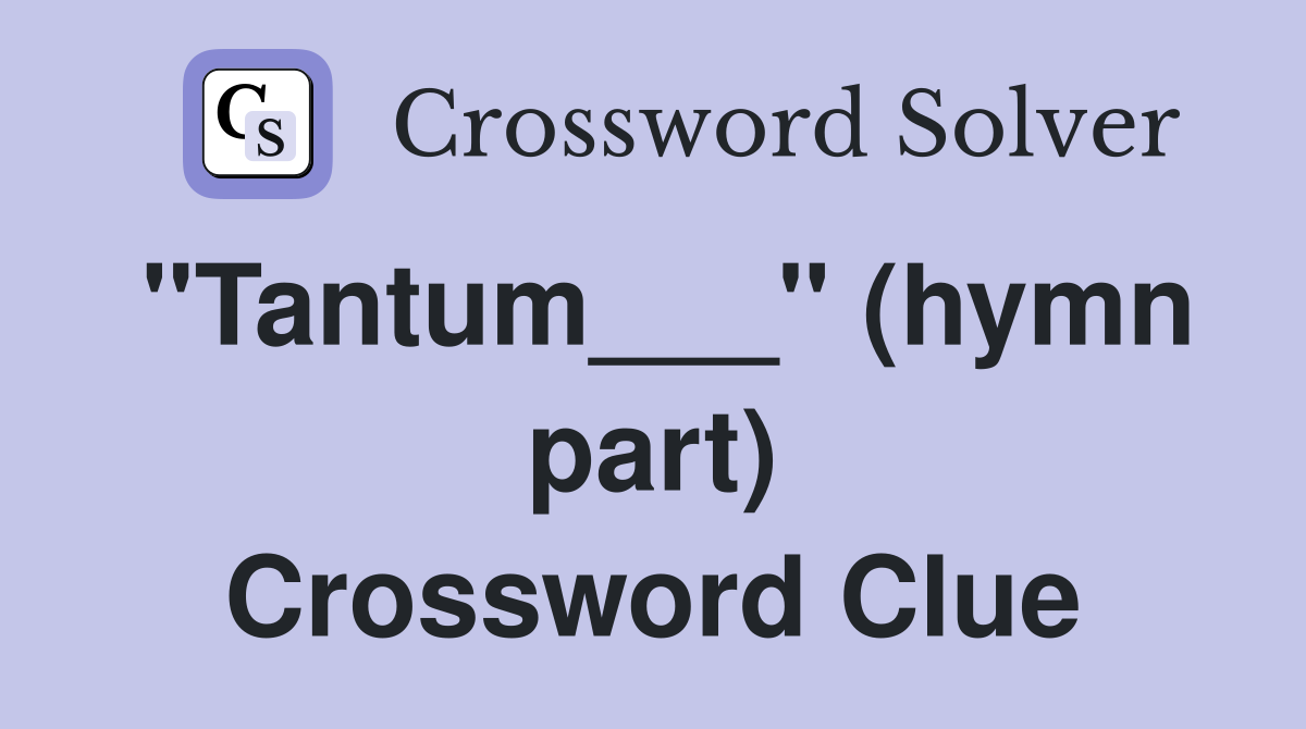 "Tantum___" (hymn part) Crossword Clue