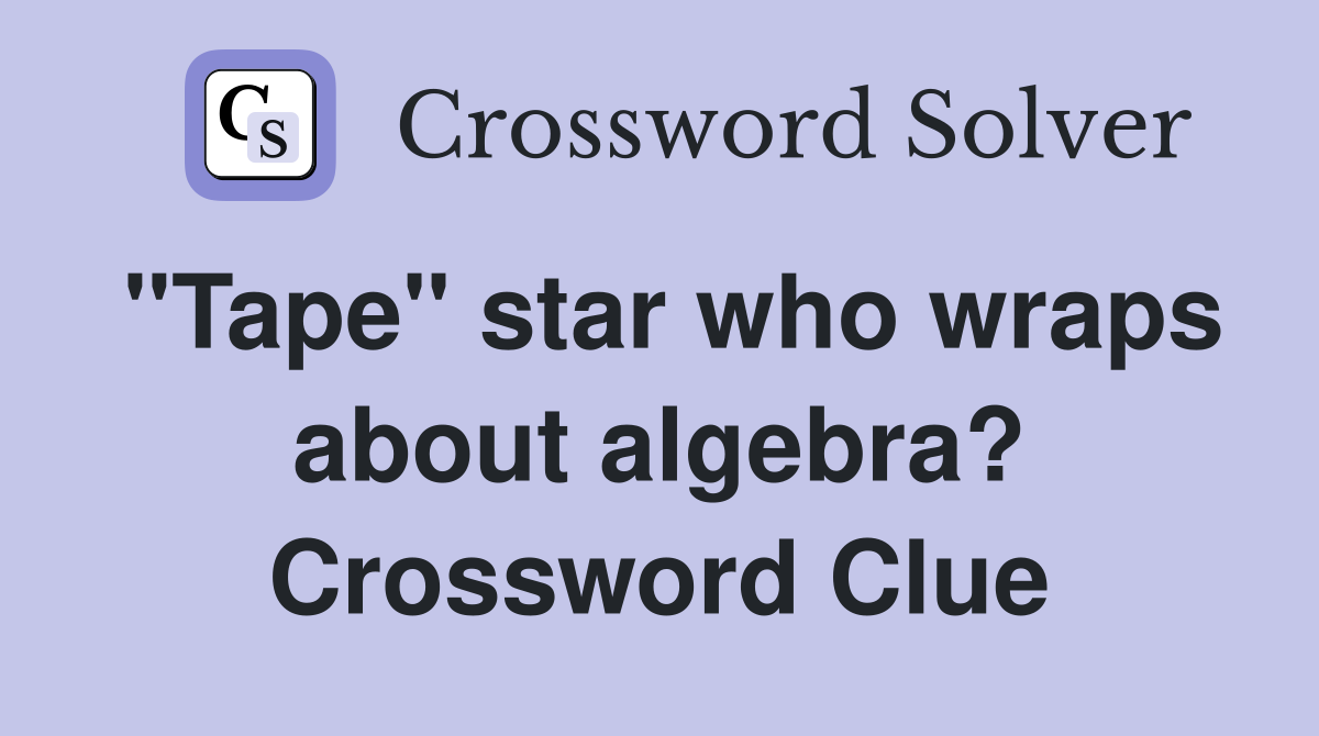 "Tape" star who wraps about algebra? Crossword Clue