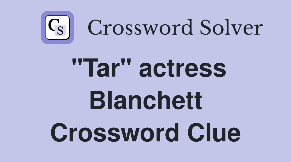 "Tar" actress Blanchett Crossword Clue