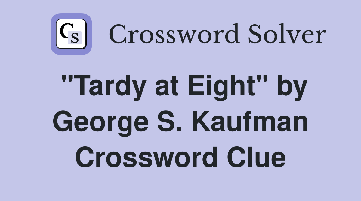 "Tardy at Eight" by George S. Kaufman Crossword Clue