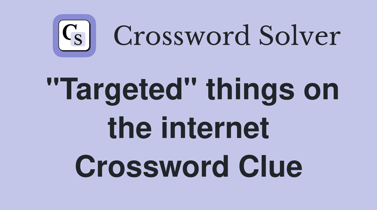 "Targeted" things on the internet Crossword Clue