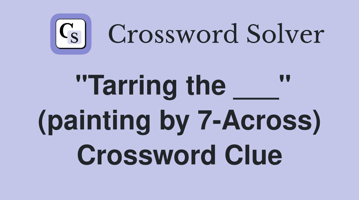 "Tarring the ___" (painting by 7-Across) Crossword Clue