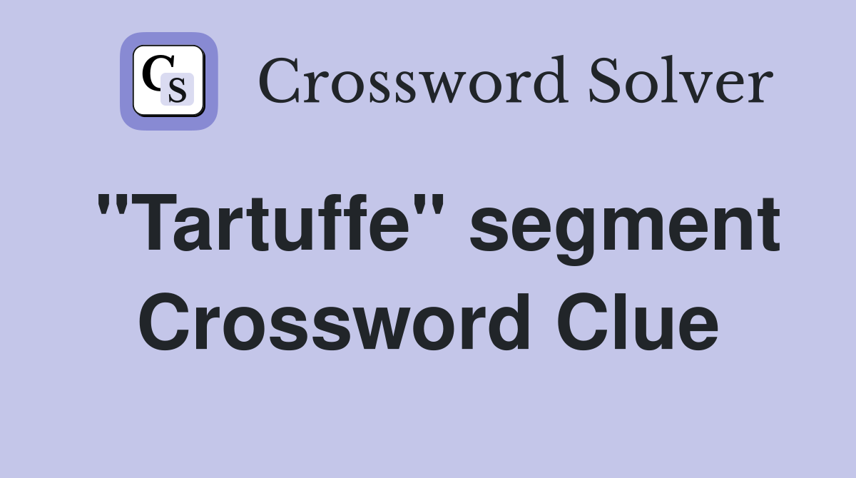 "Tartuffe" segment Crossword Clue