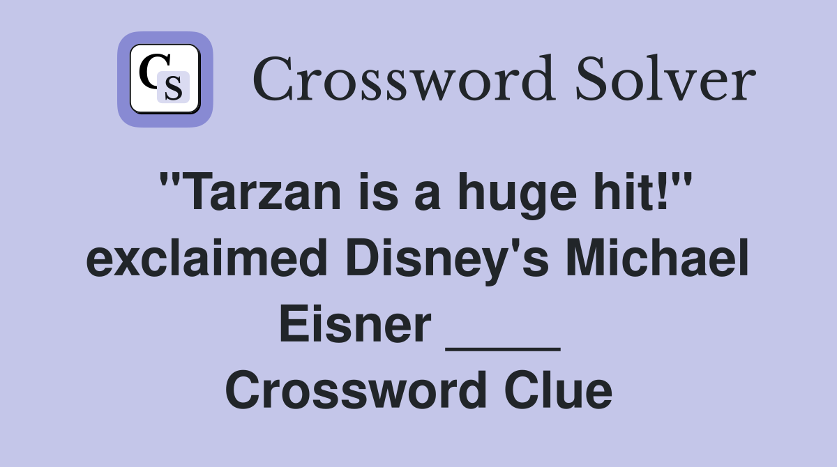 "Tarzan is a huge hit!" exclaimed Disney's Michael Eisner ____ Crossword Clue