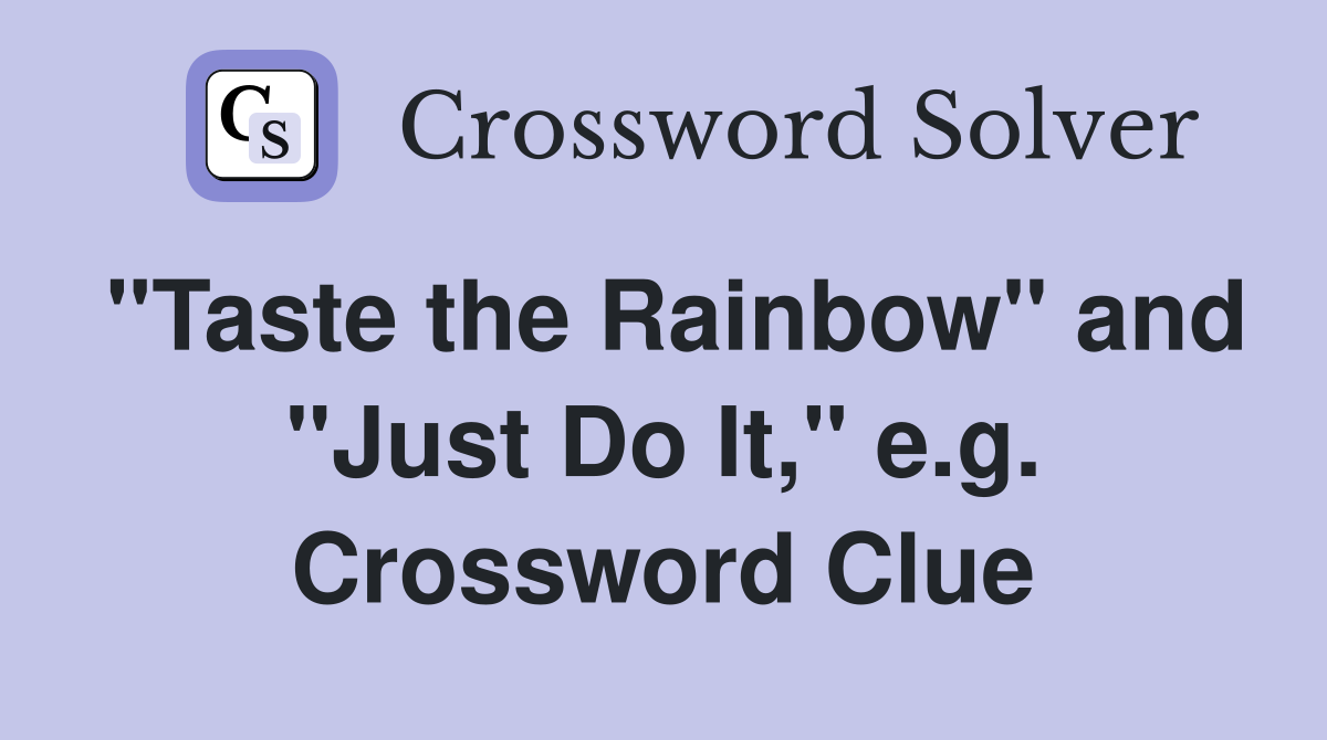 "Taste the Rainbow" and "Just Do It," e.g. Crossword Clue