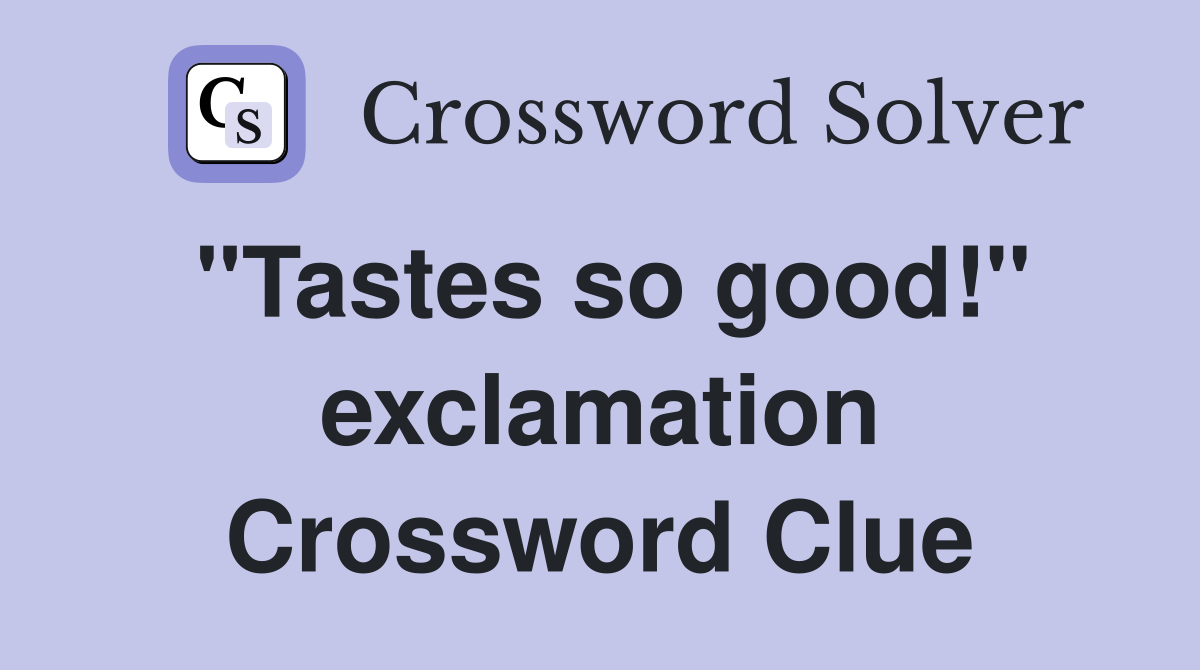 "Tastes so good!" exclamation Crossword Clue