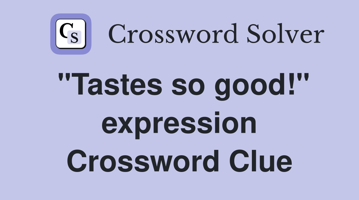 "Tastes so good!" expression Crossword Clue