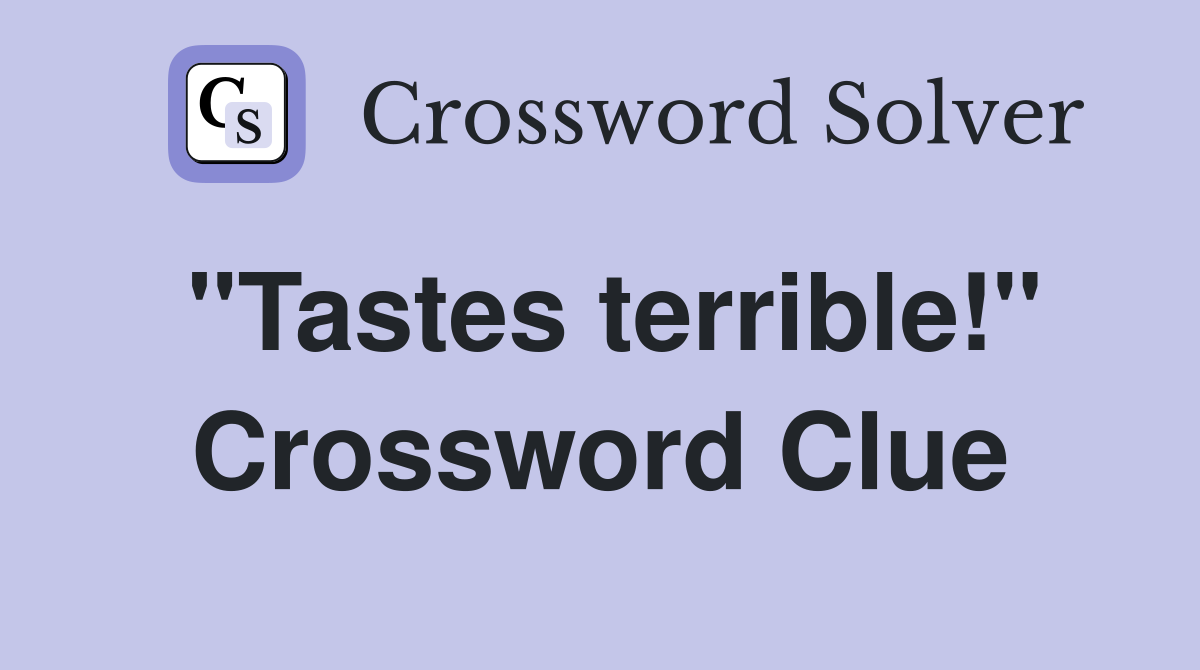 "Tastes terrible!" Crossword Clue