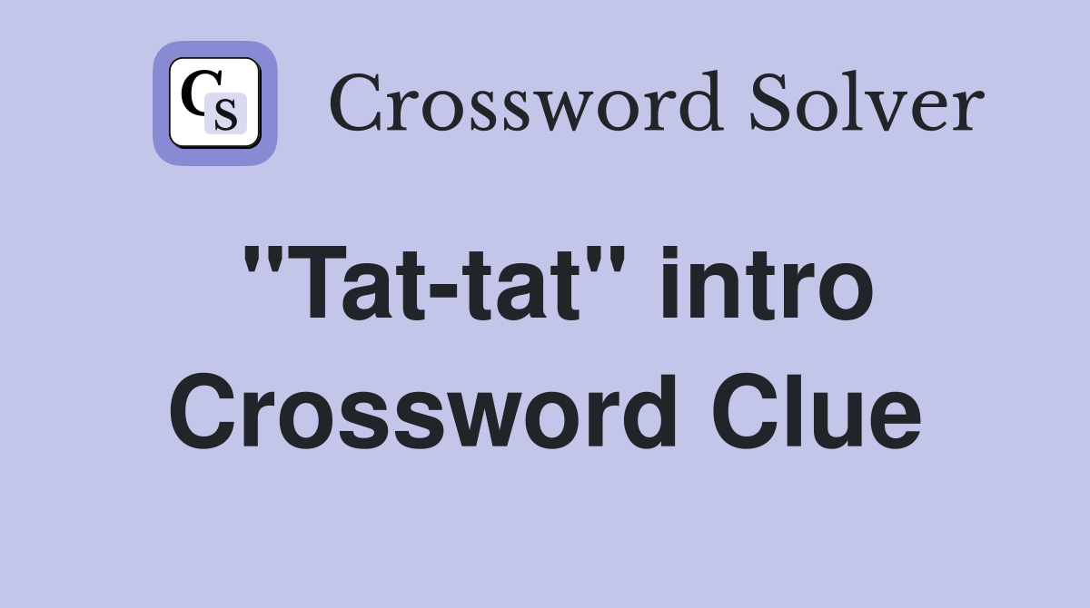 "Tat-tat" intro Crossword Clue