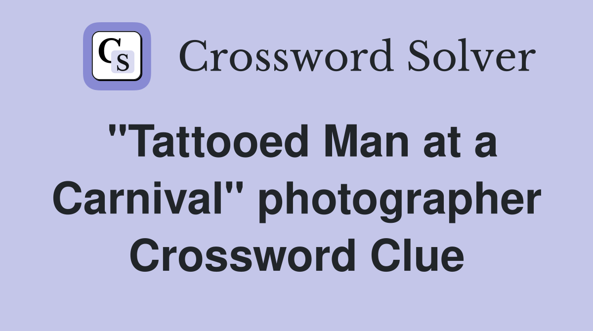 "Tattooed Man at a Carnival" photographer Crossword Clue