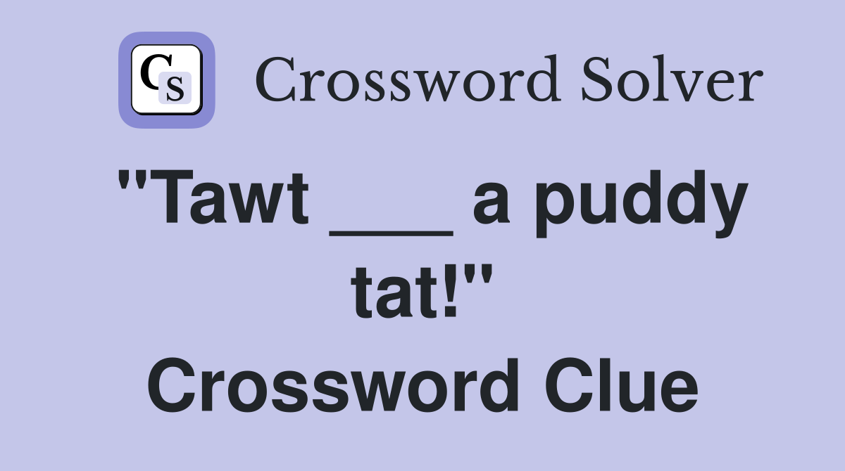 "Tawt ___ a puddy tat!" Crossword Clue