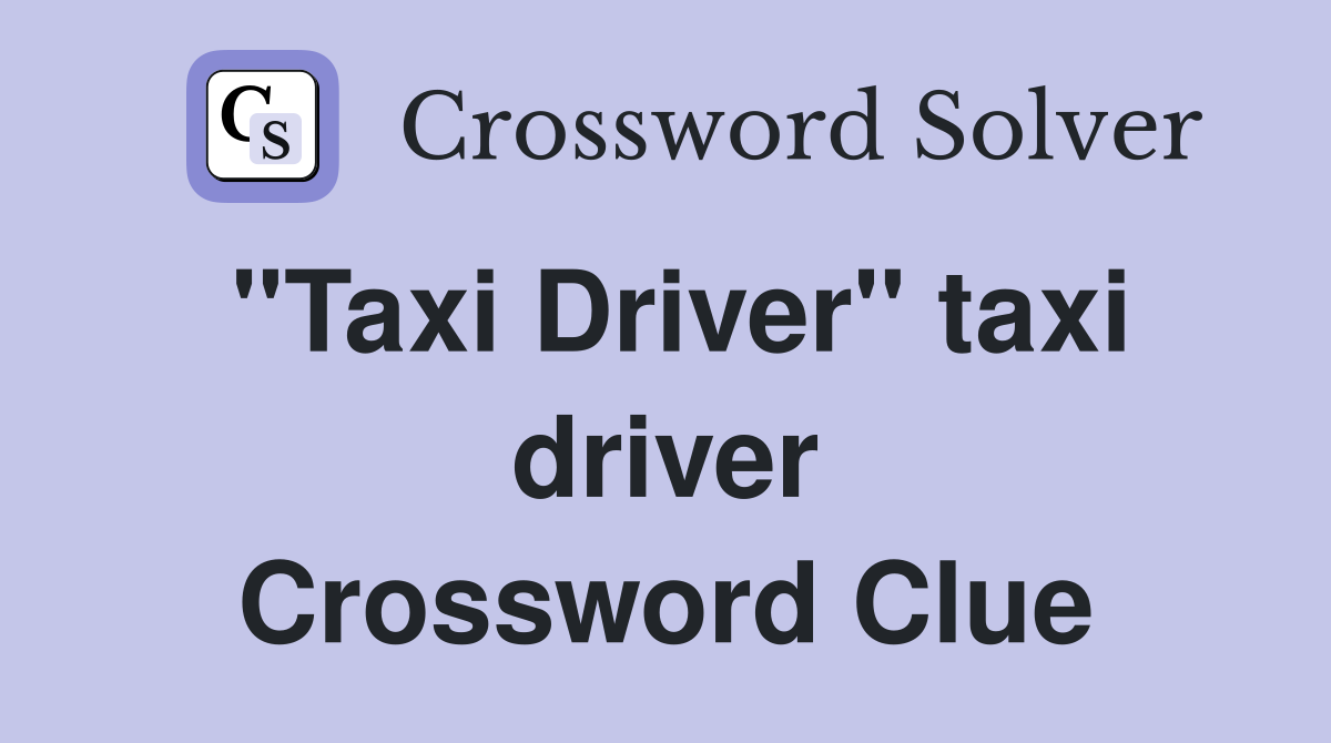 "Taxi Driver" taxi driver Crossword Clue