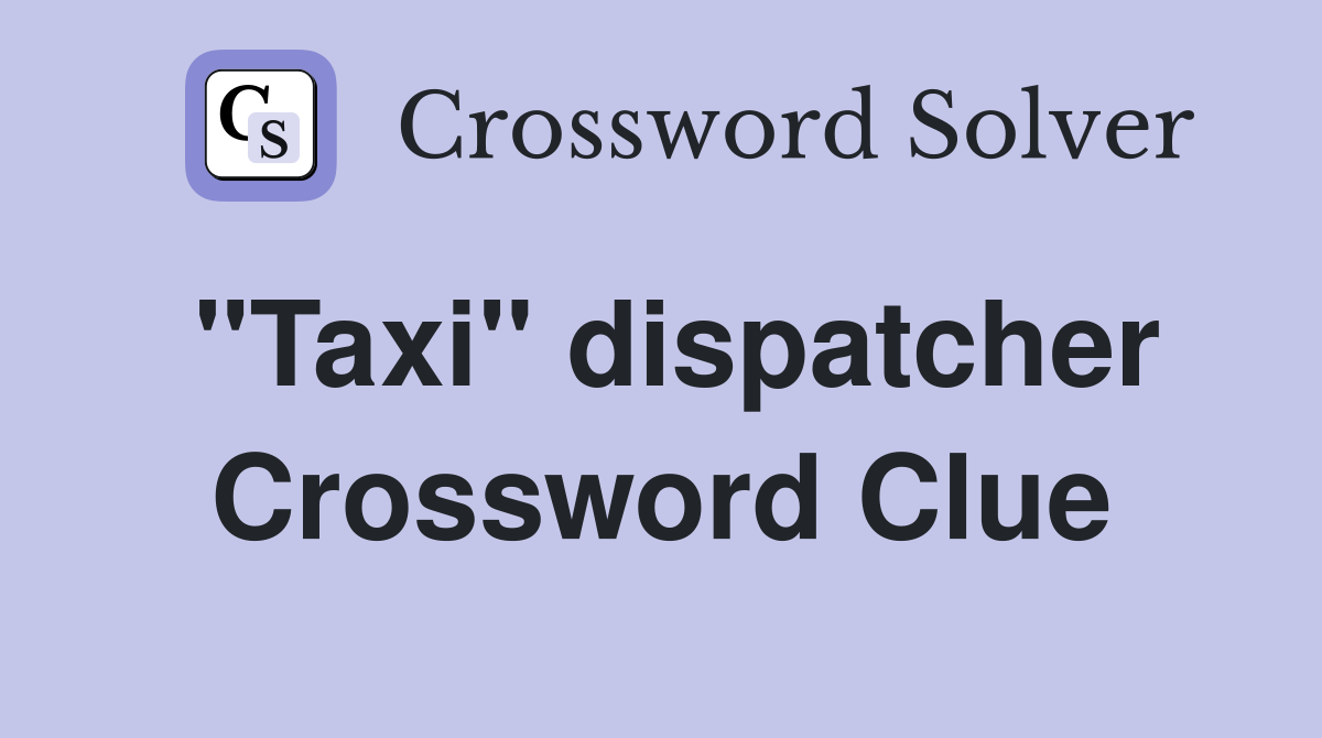 "Taxi" dispatcher Crossword Clue