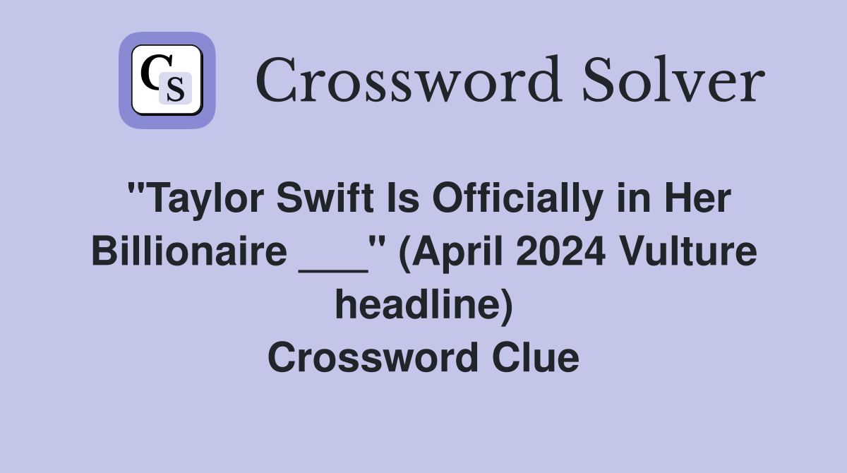"Taylor Swift Is Officially in Her Billionaire ___" (April 2024 Vulture headline) Crossword Clue