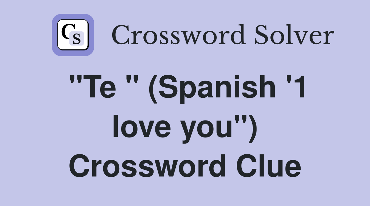 "Te " (Spanish '1 love you") Crossword Clue