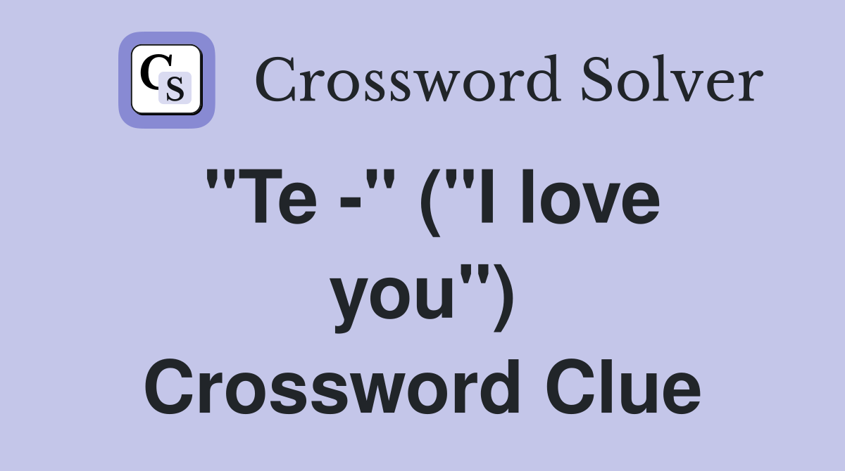 "Te -" ("I love you") Crossword Clue