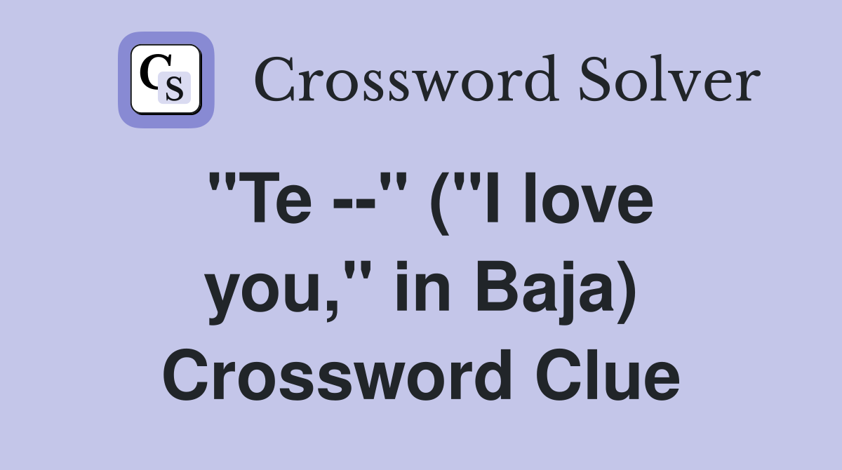 "Te --" ("I love you," in Baja) Crossword Clue