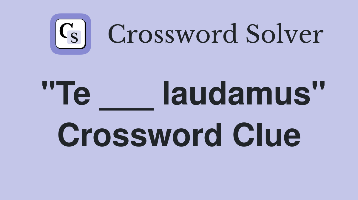 "Te ___ laudamus" Crossword Clue
