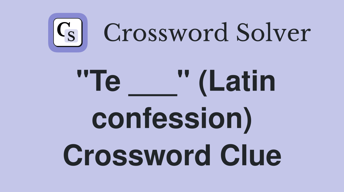 "Te ___" (Latin confession) Crossword Clue