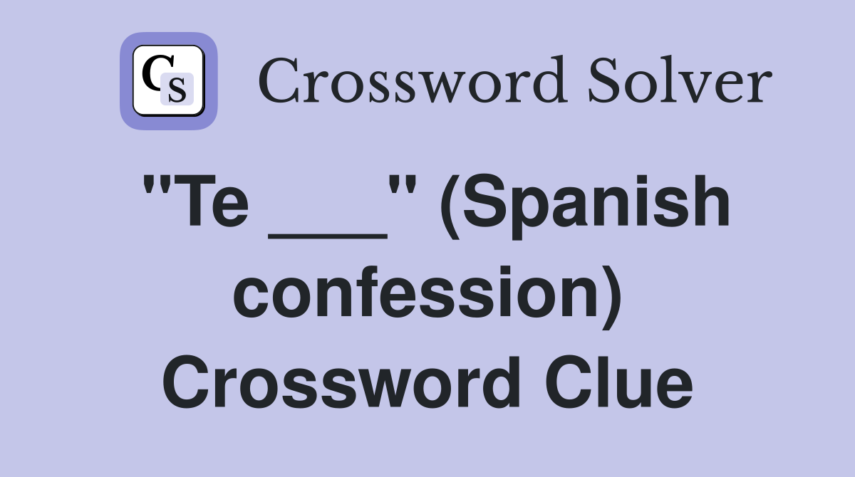 "Te ___" (Spanish confession) Crossword Clue