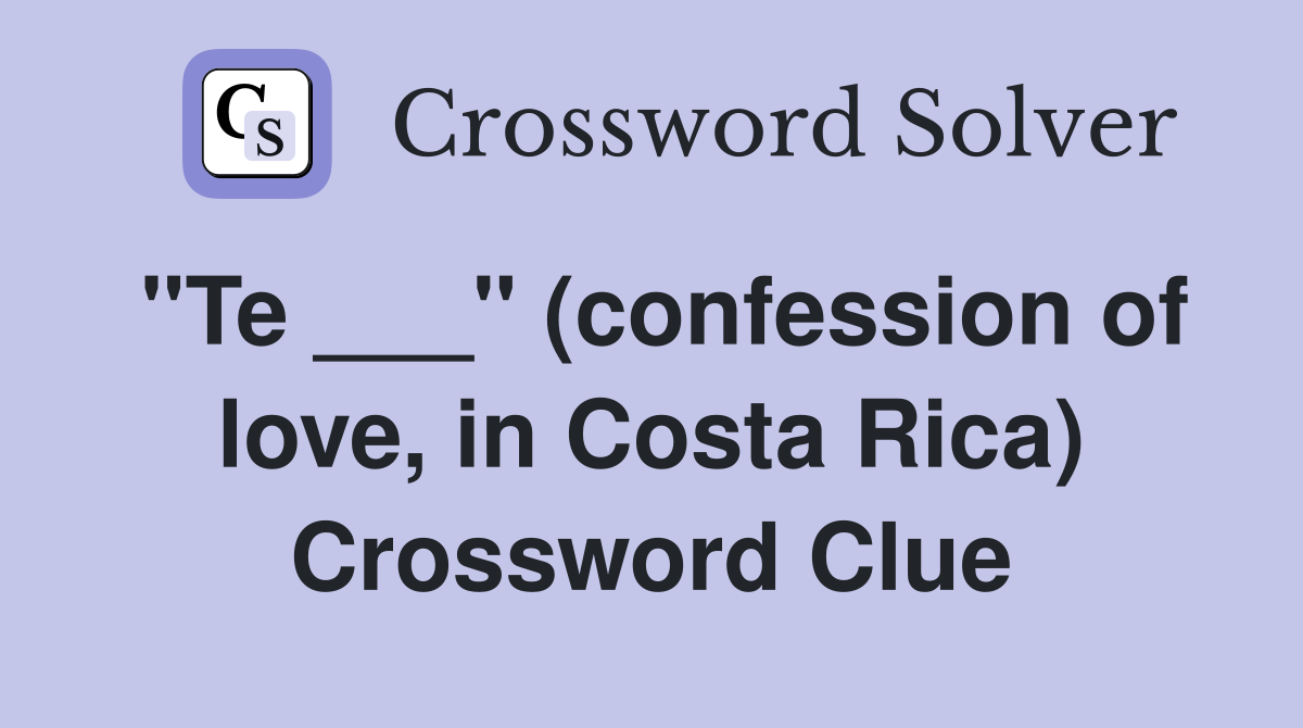 "Te ___" (confession of love, in Costa Rica) Crossword Clue