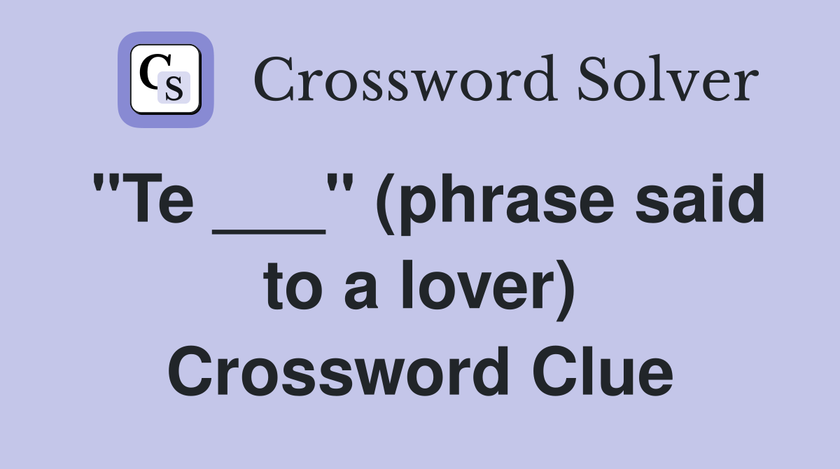 "Te ___" (phrase said to a lover) Crossword Clue