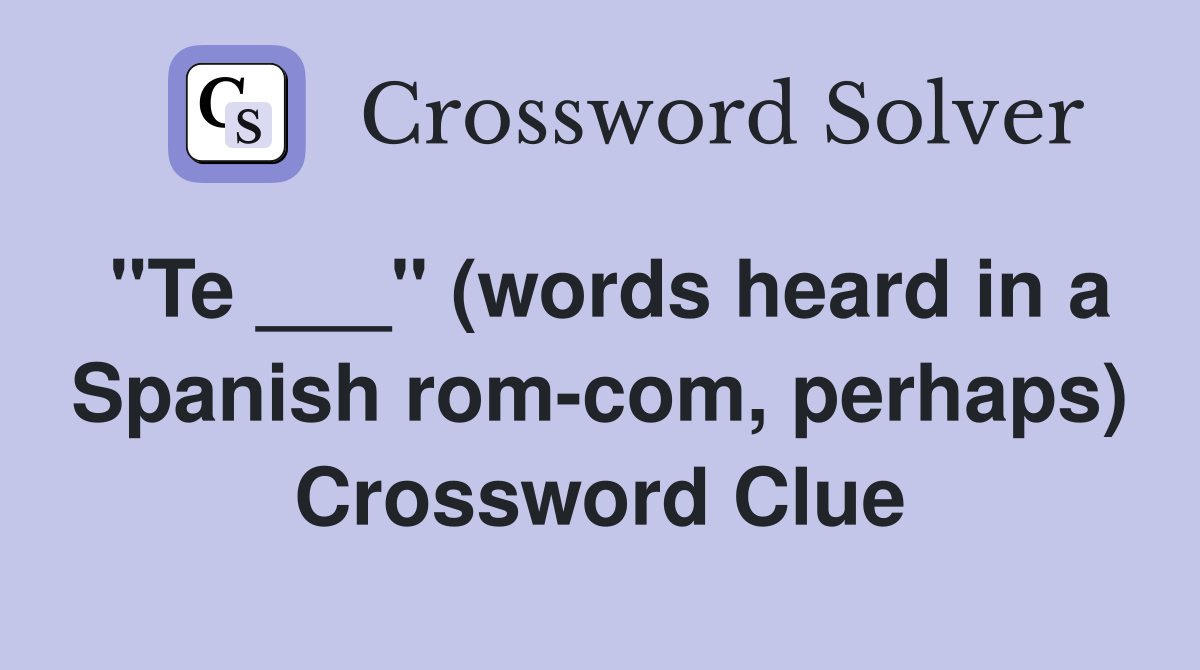 "Te ___" (words heard in a Spanish rom-com, perhaps) Crossword Clue