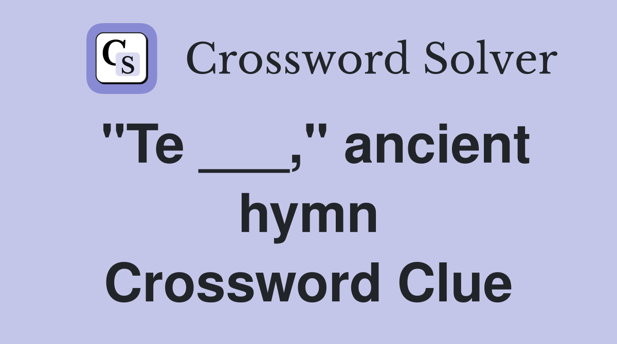"Te ___," ancient hymn Crossword Clue