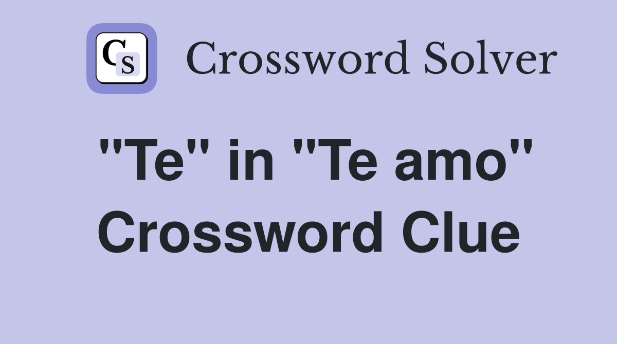 "Te" in "Te amo" Crossword Clue