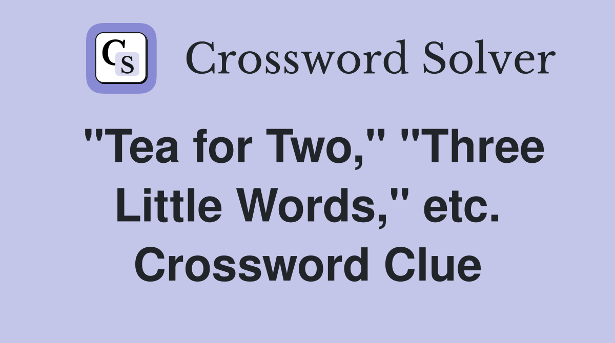 "Tea for Two," "Three Little Words," etc. Crossword Clue