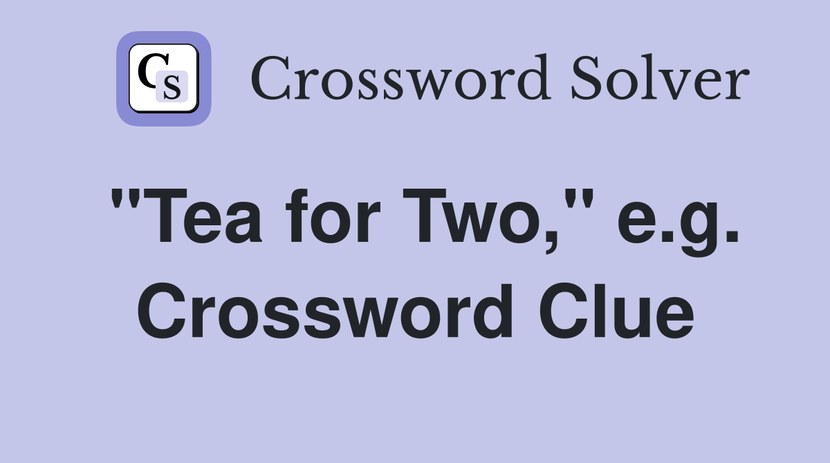 "Tea for Two," e.g. Crossword Clue
