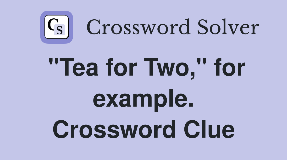 "Tea for Two," for example. Crossword Clue