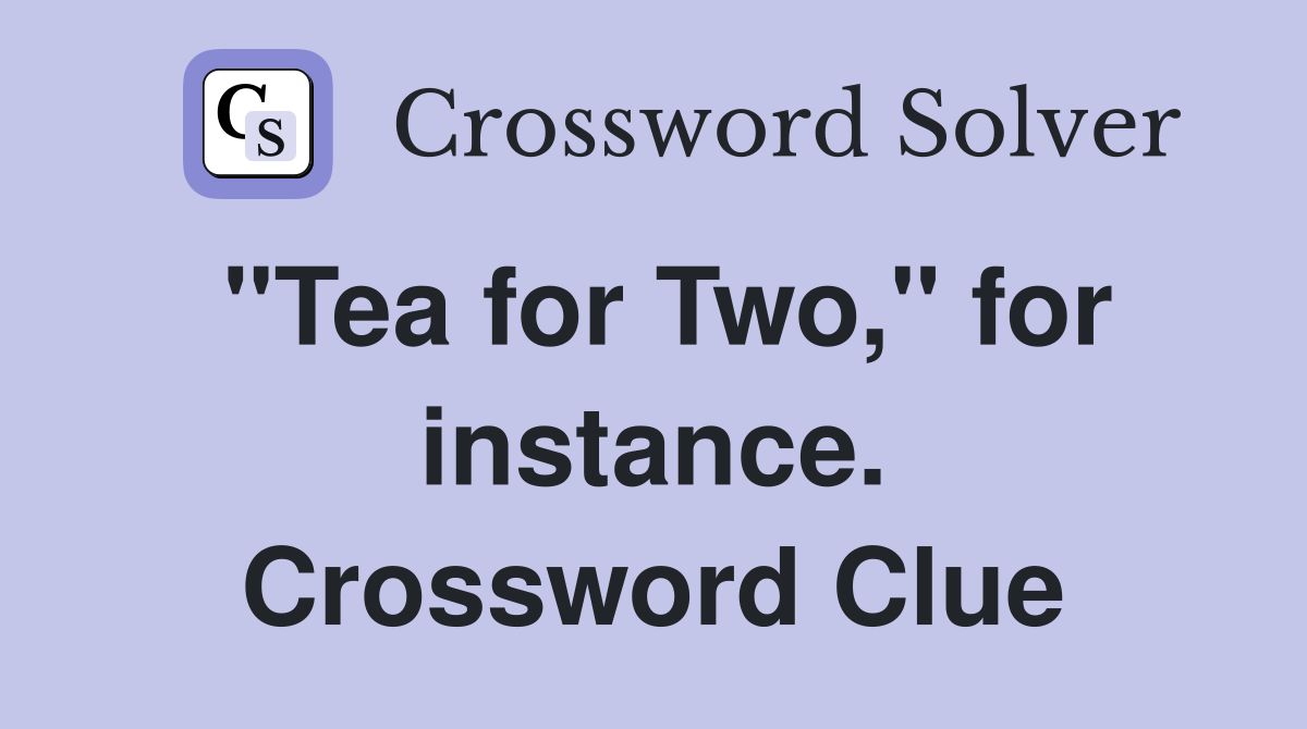 "Tea for Two," for instance. Crossword Clue