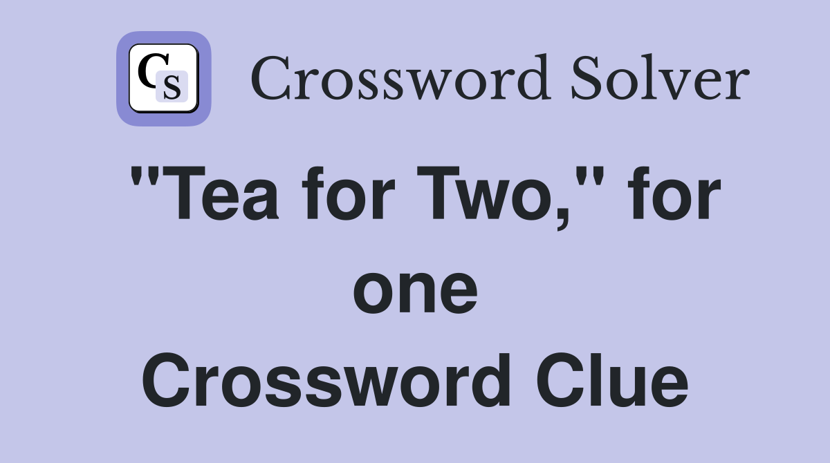 "Tea for Two," for one Crossword Clue