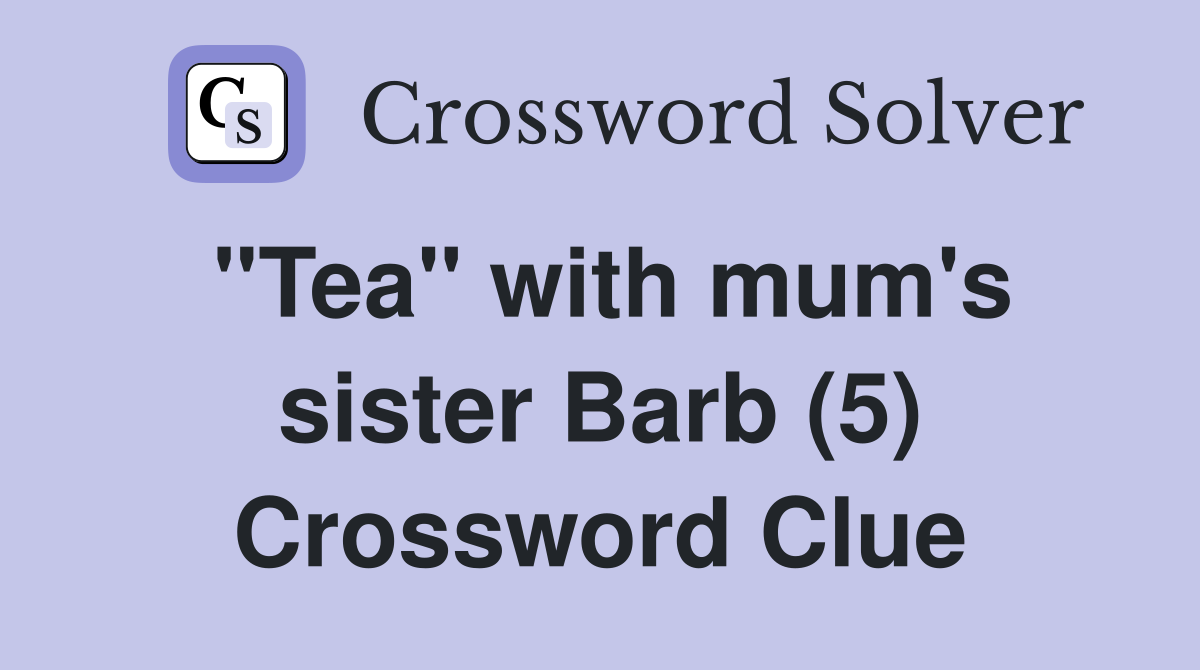 "Tea" with mum's sister Barb (5) Crossword Clue