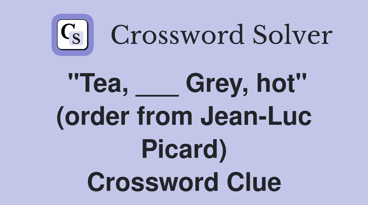 "Tea, ___ Grey, hot" (order from Jean-Luc Picard) Crossword Clue