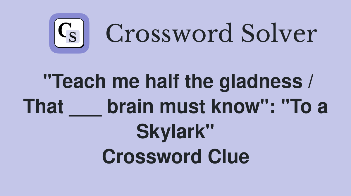 "Teach me half the gladness / That ___ brain must know": "To a Skylark" Crossword Clue