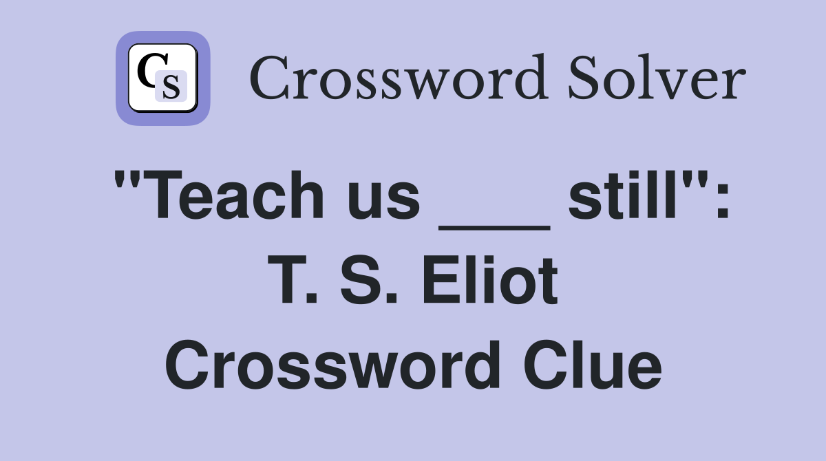 "Teach us ___ still": T. S. Eliot Crossword Clue