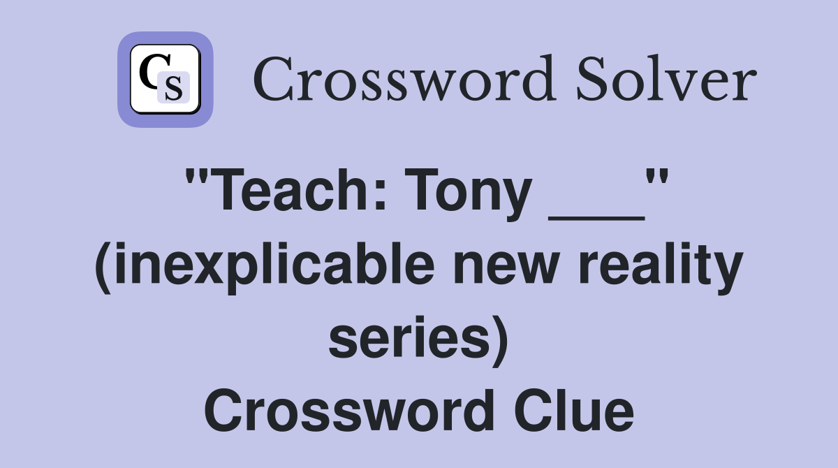 "Teach: Tony ___" (inexplicable new reality series) Crossword Clue