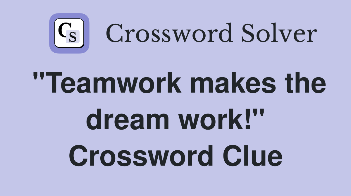 "Teamwork makes the dream work!" Crossword Clue