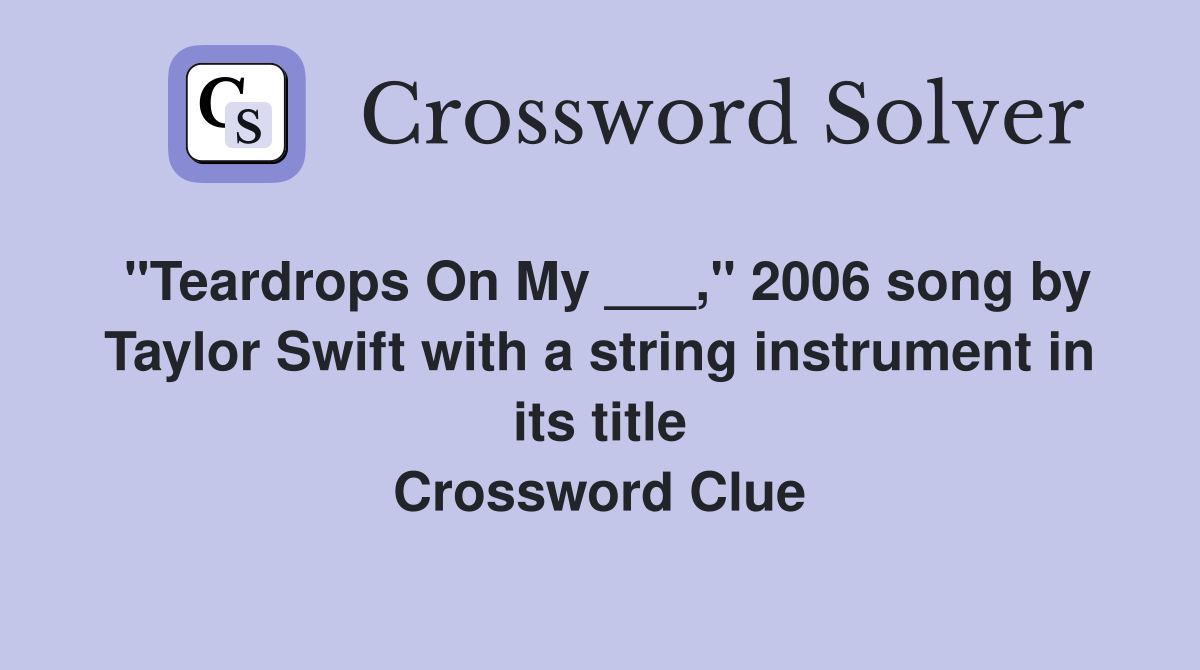 "Teardrops On My ___," 2006 song by Taylor Swift with a string instrument in its title Crossword Clue