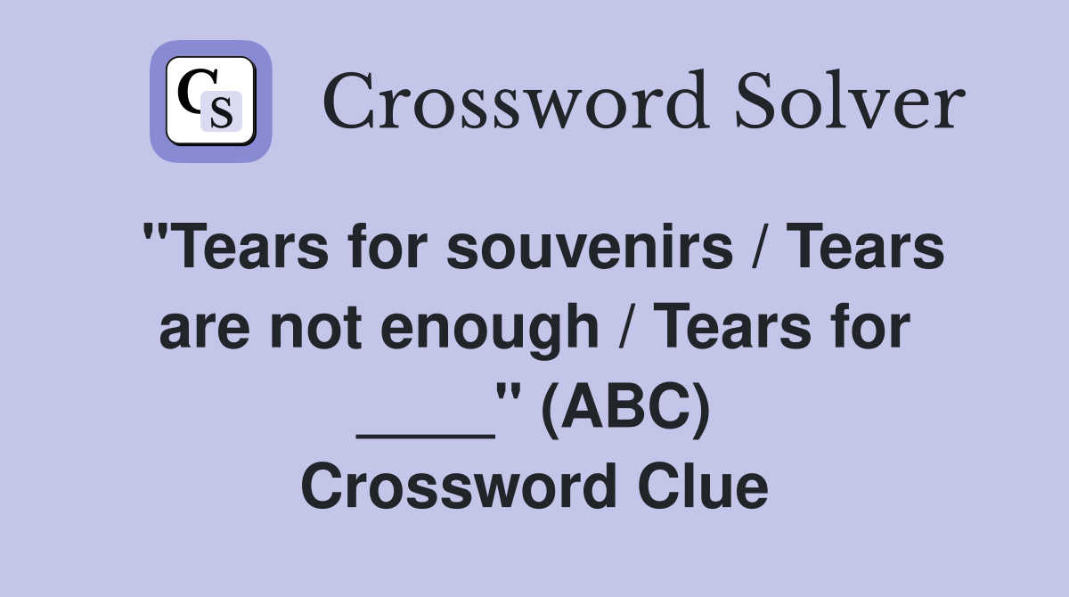 "Tears for souvenirs / Tears are not enough / Tears for ____" (ABC) Crossword Clue