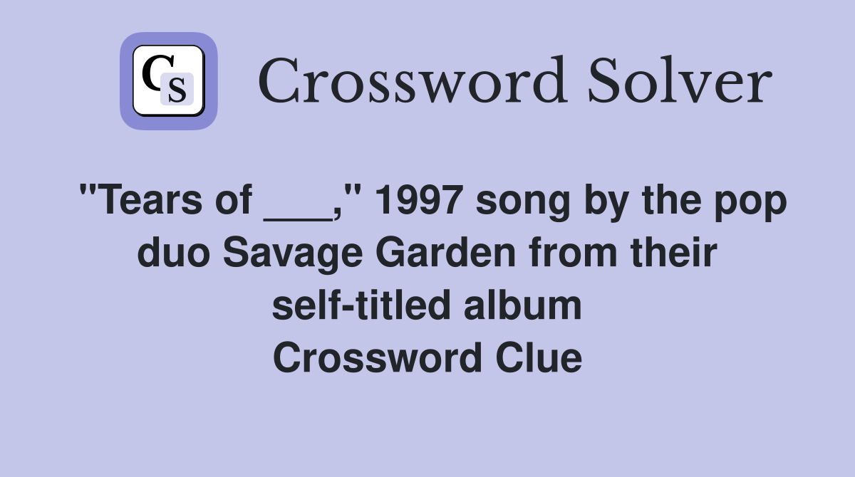 "Tears of ___," 1997 song by the pop duo Savage Garden from their self-titled album Crossword Clue